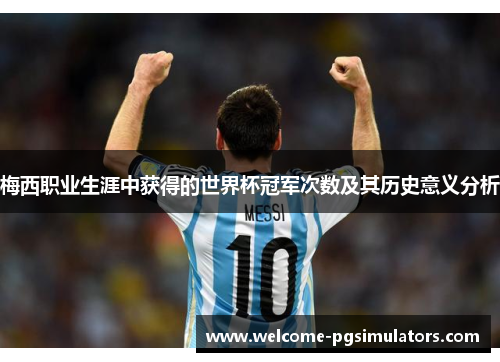 梅西职业生涯中获得的世界杯冠军次数及其历史意义分析