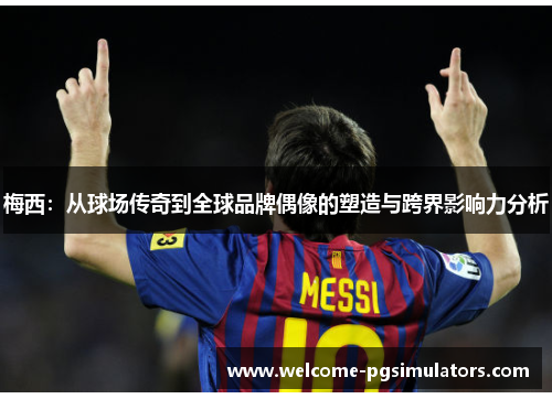 梅西：从球场传奇到全球品牌偶像的塑造与跨界影响力分析