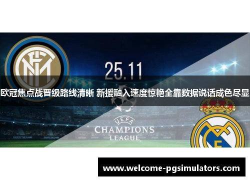 欧冠焦点战晋级路线清晰 新援融入速度惊艳全靠数据说话成色尽显