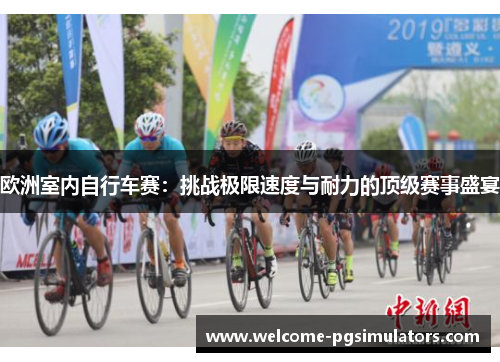 欧洲室内自行车赛：挑战极限速度与耐力的顶级赛事盛宴
