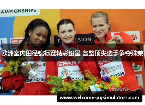 欧洲室内田径锦标赛精彩纷呈 各路顶尖选手争夺殊荣