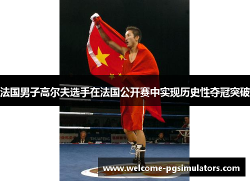 法国男子高尔夫选手在法国公开赛中实现历史性夺冠突破