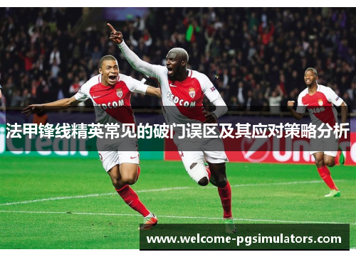 法甲锋线精英常见的破门误区及其应对策略分析