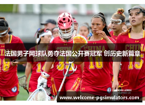 法国男子网球队勇夺法国公开赛冠军 创历史新篇章