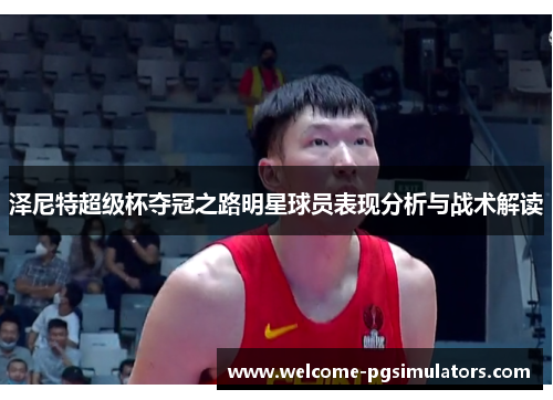 泽尼特超级杯夺冠之路明星球员表现分析与战术解读