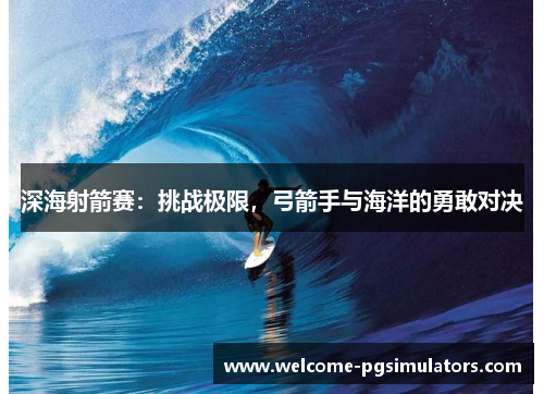 深海射箭赛：挑战极限，弓箭手与海洋的勇敢对决