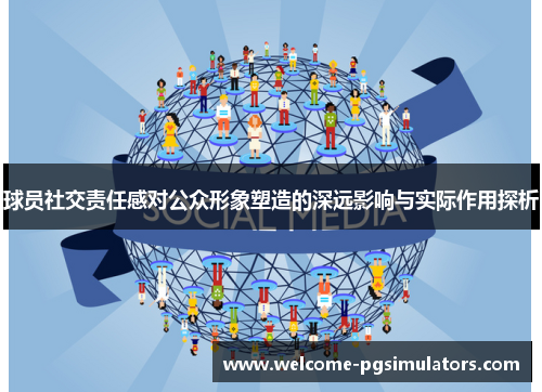 球员社交责任感对公众形象塑造的深远影响与实际作用探析